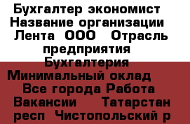 Бухгалтер-экономист › Название организации ­ Лента, ООО › Отрасль предприятия ­ Бухгалтерия › Минимальный оклад ­ 1 - Все города Работа » Вакансии   . Татарстан респ.,Чистопольский р-н
